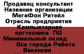 Продавец-консультант › Название организации ­ МегаФон Ритейл › Отрасль предприятия ­ Компьютерная, оргтехника, ПО › Минимальный оклад ­ 20 000 - Все города Работа » Вакансии   . Мурманская обл.,Оленегорск г.